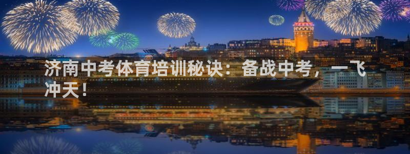 极悦官方网站app下载软件：济南中考体育培训秘诀：备