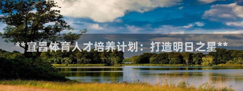 极悦官网的登录方法有哪些：**宜昌体育人才培养计划：