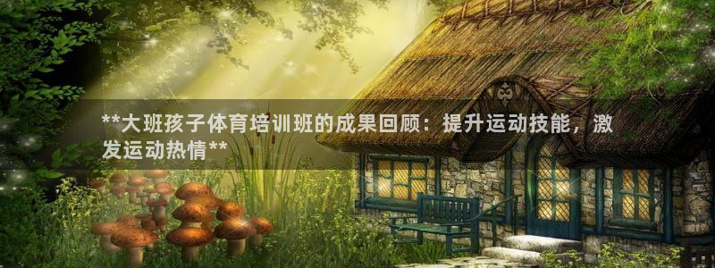 极悦平台注册流程：**大班孩子体育培训班的成果回顾：