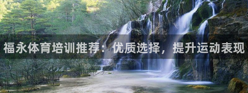 极悦娱乐app官方版本更新内容在哪：福永体育培训推荐