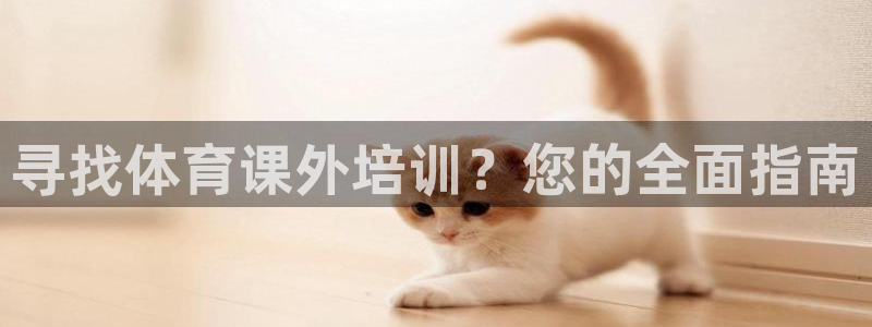 极悦平台官方网站入口链接手机：寻找体育课外培训？您的