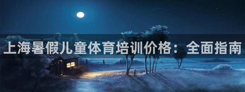 极悦官方网站app下载：上海暑假儿童体育培训价格：全