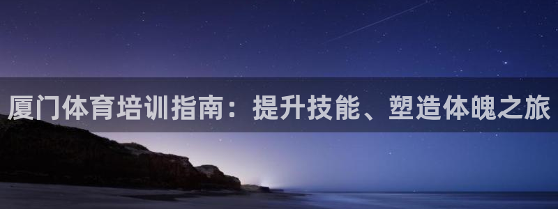 极悦平台网址皮皮虾下载：厦门体育培训指南：提升技能、