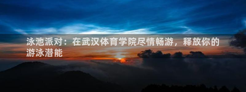 极悦平台是正规平台吗知乎：泳池派对：在武汉体育学院尽