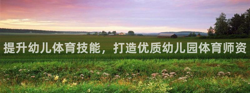 极悦平台官方网站首页入口：提升幼儿体育技能，打造优质