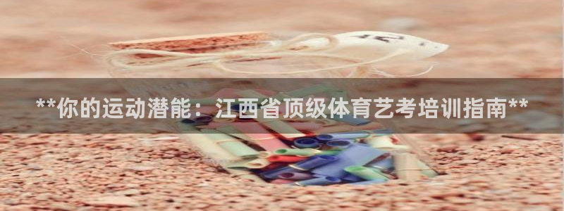极悦娱乐官网最新版本更新内容：**你的运动潜能：江西