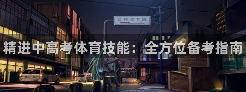 极悦娱乐百科百度：精进中高考体育技能：全方位备考指南