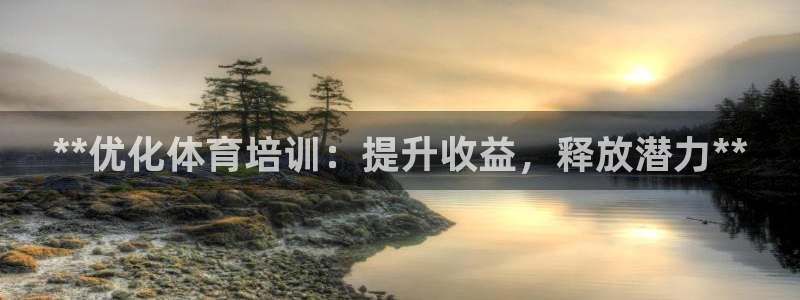 极悦平台官网登录不了怎么办：**优化体育培训：提升收