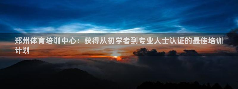 极悦平台：郑州体育培训中心：获得从初学者到专业人士认