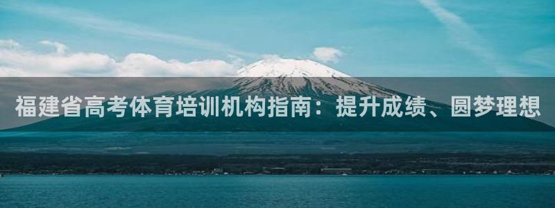 极悦平台注册流程详解图片：福建省高考体育培训机构指南