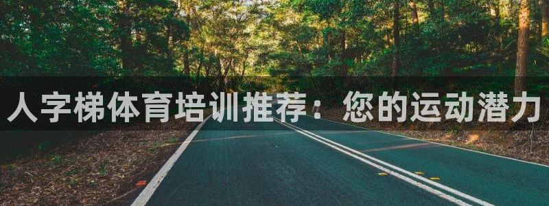 极悦娱乐官网入口网址：人字梯体育培训推荐：您的运动潜