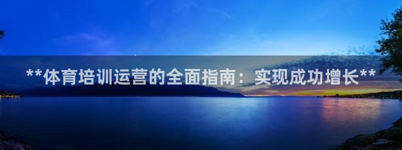 极悦娱乐股东有哪些：**体育培训运营的全面指南：实现