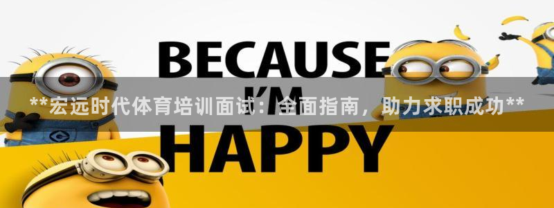 极悦平台官方网址是多少：**宏远时代体育培训面试：全