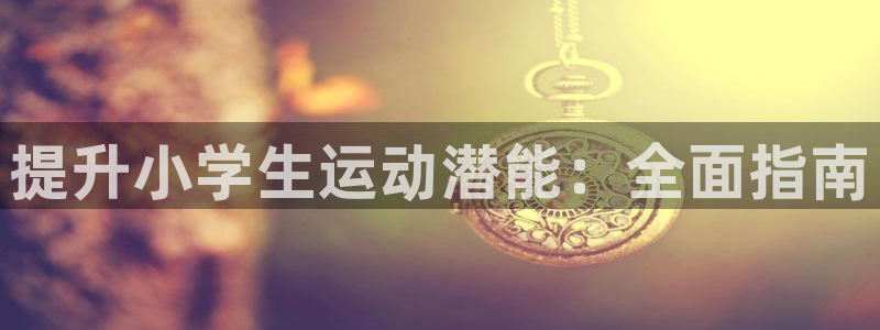 极悦平台注册失败如何解决方法：提升小学生运动潜能：全