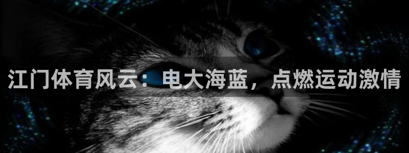 极悦平台客服团队名称：江门体育风云：电大海蓝，点燃运