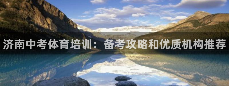极悦平台注册登录失败：济南中考体育培训：备考攻略和优