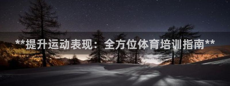 极悦平台注册官网入口：**提升运动表现：全方位体育培训指南*