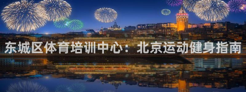 极悦平台发7O777：东城区体育培训中心：北京运动健