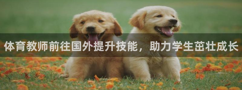 极悦娱乐现在叫什么：体育教师前往国外提升技能，助力学