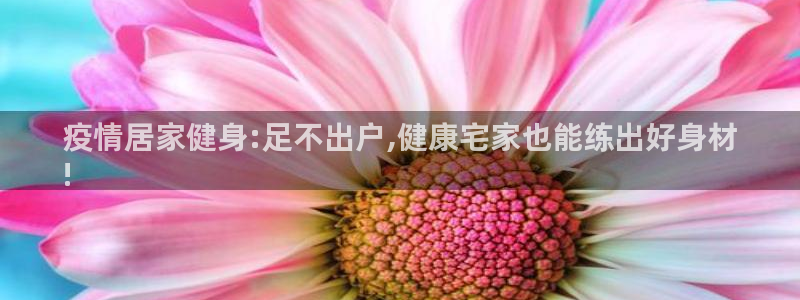 极悦平台股东有哪些：疫情居家健身:足不出户,健康宅家