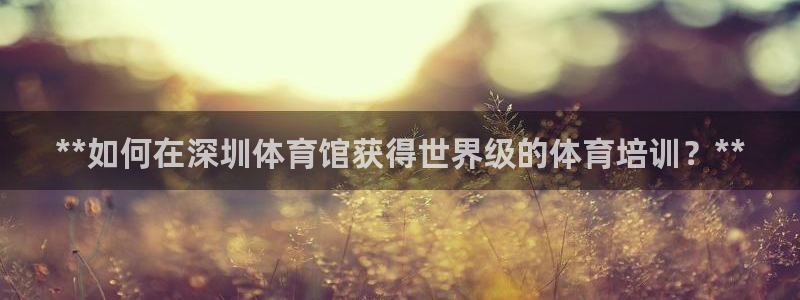 舒客极悦牙膏：**如何在深圳体育馆获得世界级的体育培