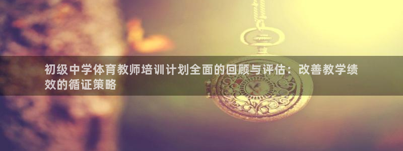 极悦娱乐旗下艺人名单：初级中学体育教师培训计划全面的