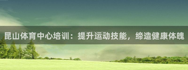 极悦平台是干什么的公司：昆山体育中心培训：提升运动技