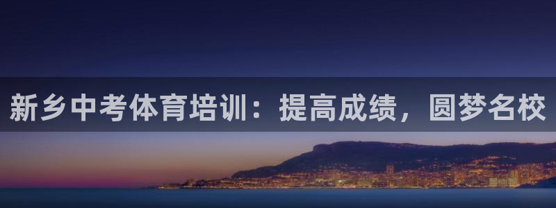 极悦平台集7O777：新乡中考体育培训：提高成绩，圆