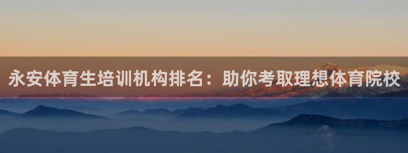 极悦娱乐贴吧：永安体育生培训机构排名：助你考取理想体
