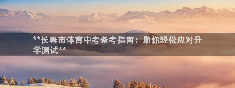 极悦平台客服投诉电话是多少：**长春市体育中考备考指