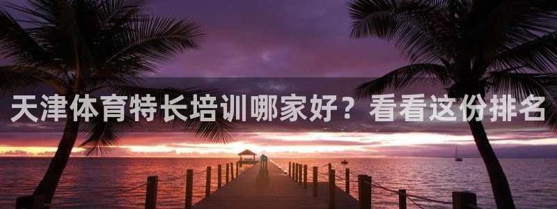 极悦平台官方网站登录网址：天津体育特长培训哪家好？看