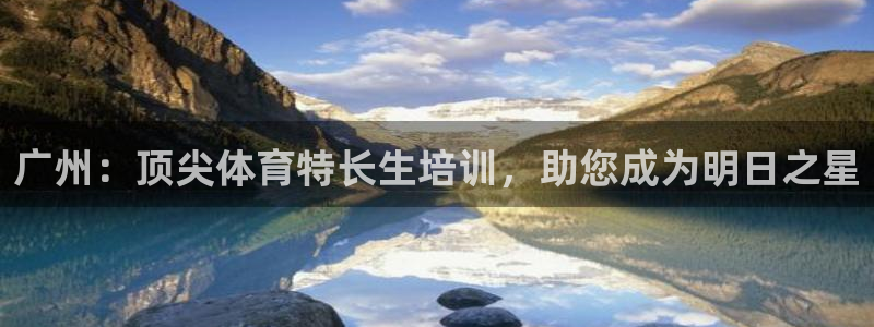 极悦娱乐登录拒绝访问怎么办啊：广州：顶尖体育特长生培
