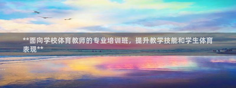 极悦平台发7O777：**面向学校体育教师的专业培训