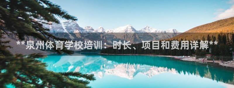 极悦娱乐官网入口下载：**泉州体育学校培训：时长、项
