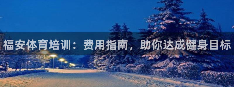 极悦平台使用教程图片：福安体育培训：费用指南，助你达