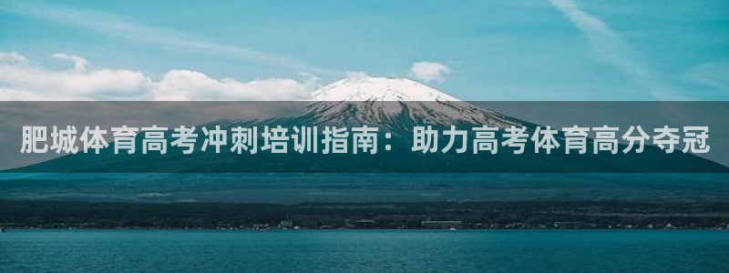 极悦平台注册登录入口官网：肥城体育高考冲刺培训指南：