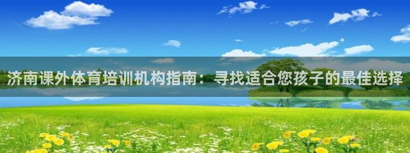 极悦娱乐下载官网安装：济南课外体育培训机构指南：寻找