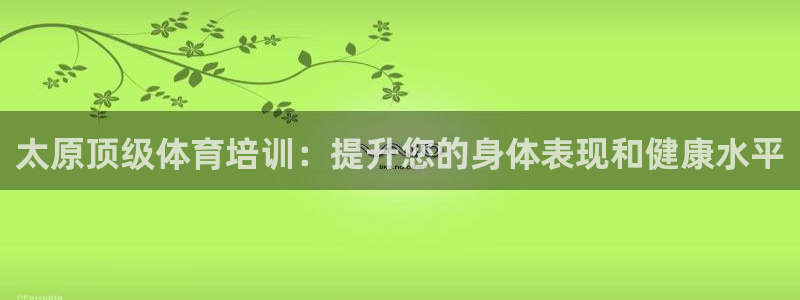 极悦平台官方网站入口链接手机：太原顶级体育培训：提升