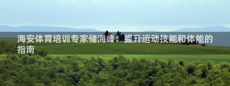 极悦娱乐百科百度贴吧：海安体育培训专家储海峰：提升运