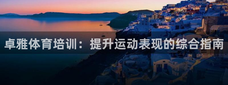 极悦娱乐管理最建议买吗：卓雅体育培训：提升运动表现的