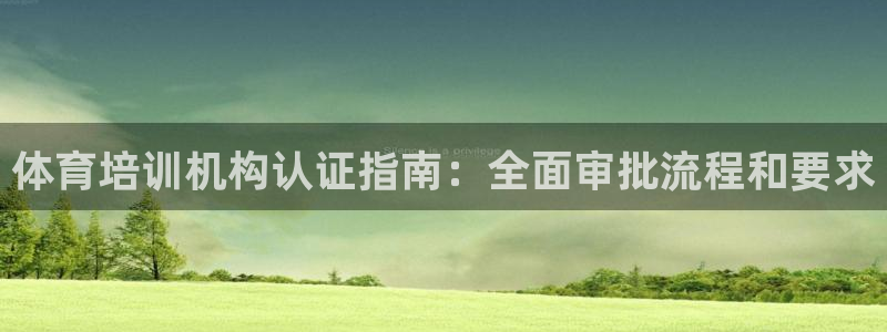 极悦官方网站入口：体育培训机构认证指南：全面审批流程