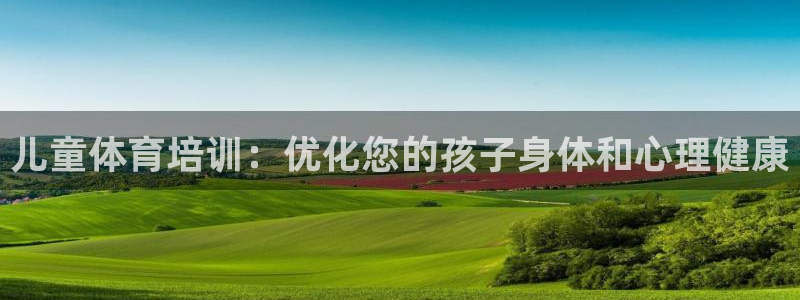 极悦平台注册官方网站下载安卓手机：儿童体育培训：优化