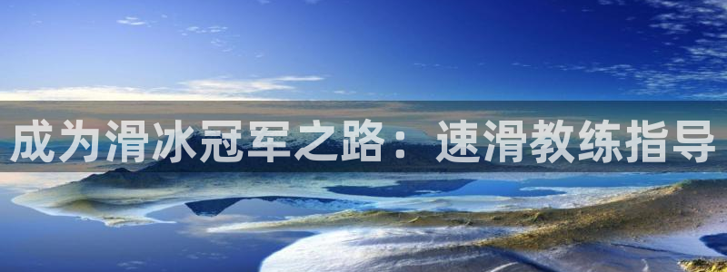 极悦平台注册登录入口网址：成为滑冰冠军之路：速滑教练