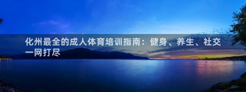 极悦平台官网登录：化州最全的成人体育培训指南：健身、