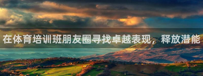 极悦平台官方网址是什么：在体育培训班朋友圈寻找卓越表