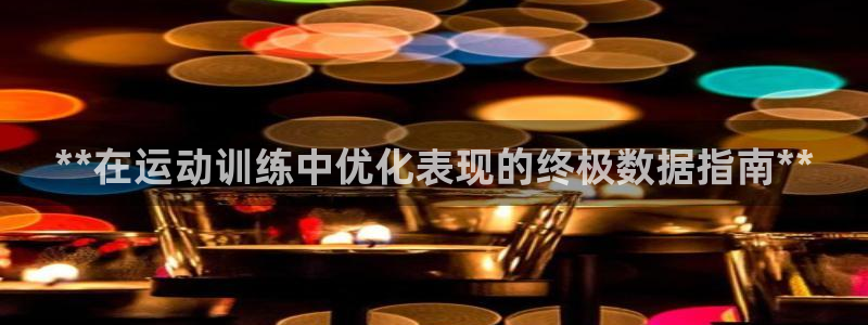 极悦平台注册官方网站下载手机版：**在运动训练中优化