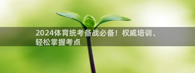 极悦平台反7O777：2024体育统考备战必备！权威