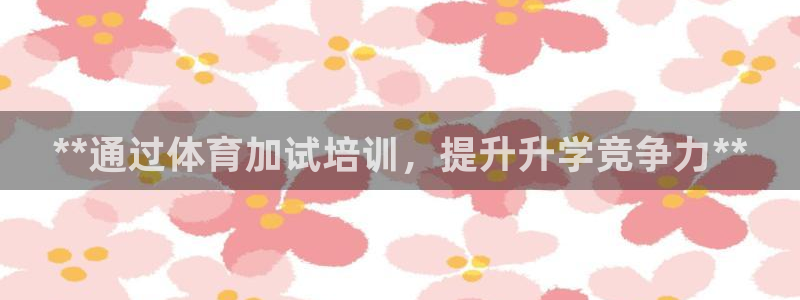 极悦娱乐代理：**通过体育加试培训，提升升学竞争力*