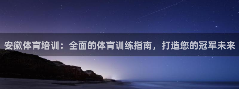 极悦娱乐官网下载安装：安徽体育培训：全面的体育训练指南，打造