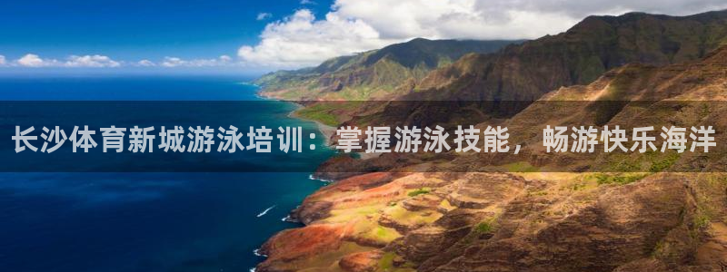 极悦平台注册官网入口：长沙体育新城游泳培训：掌握游泳技能，畅